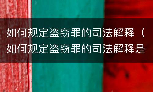 如何规定盗窃罪的司法解释（如何规定盗窃罪的司法解释是）
