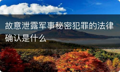 故意泄露军事秘密犯罪的法律确认是什么