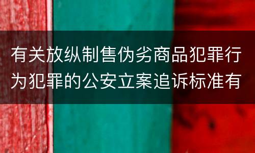 有关放纵制售伪劣商品犯罪行为犯罪的公安立案追诉标准有哪些规定