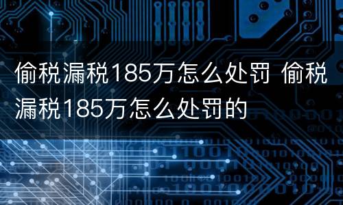 偷税漏税185万怎么处罚 偷税漏税185万怎么处罚的