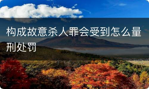构成故意杀人罪会受到怎么量刑处罚