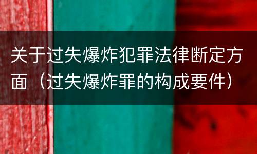 关于过失爆炸犯罪法律断定方面（过失爆炸罪的构成要件）