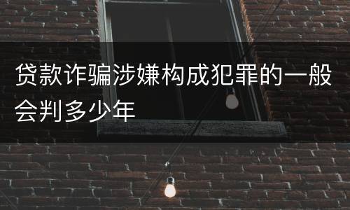 贷款诈骗涉嫌构成犯罪的一般会判多少年