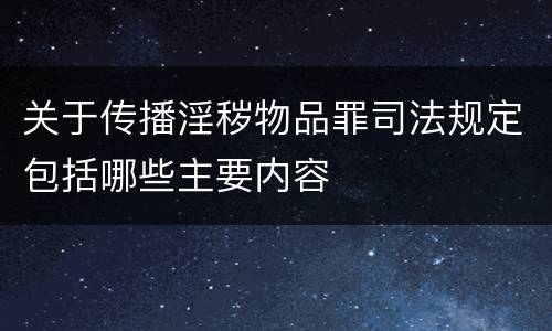 关于传播淫秽物品罪司法规定包括哪些主要内容
