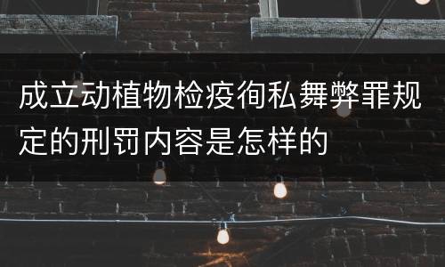 成立动植物检疫徇私舞弊罪规定的刑罚内容是怎样的