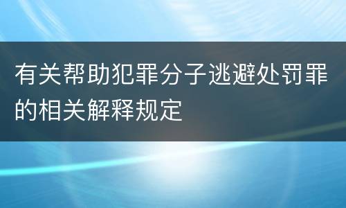 有关帮助犯罪分子逃避处罚罪的相关解释规定