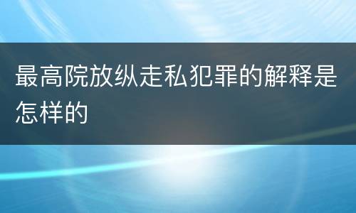 最高院放纵走私犯罪的解释是怎样的