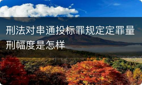 刑法对串通投标罪规定定罪量刑幅度是怎样