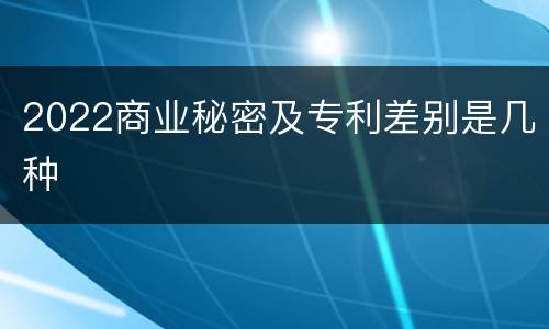 2022商业秘密及专利差别是几种