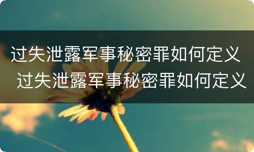 过失泄露军事秘密罪如何定义 过失泄露军事秘密罪如何定义的