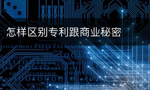 怎样区别专利跟商业秘密