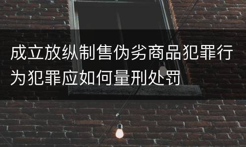 成立放纵制售伪劣商品犯罪行为犯罪应如何量刑处罚