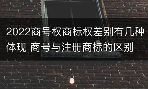 2022商号权商标权差别有几种体现 商号与注册商标的区别