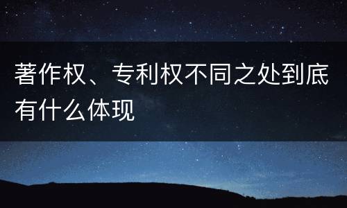 著作权、专利权不同之处到底有什么体现
