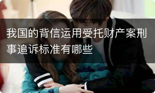 我国的背信运用受托财产案刑事追诉标准有哪些