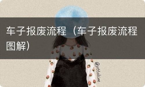 车子报废流程（车子报废流程图解）