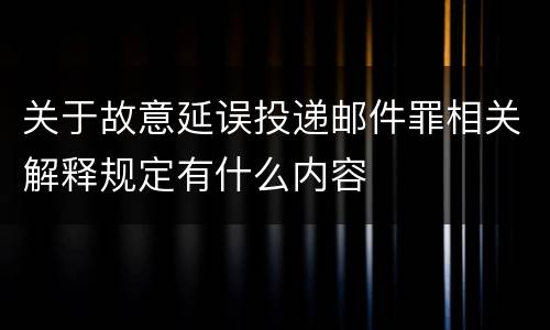 关于故意延误投递邮件罪相关解释规定有什么内容