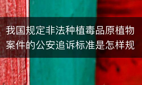 我国规定非法种植毒品原植物案件的公安追诉标准是怎样规定