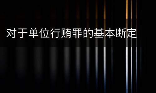 对于单位行贿罪的基本断定
