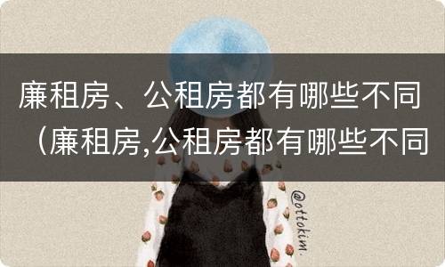 廉租房、公租房都有哪些不同（廉租房,公租房都有哪些不同的地方）