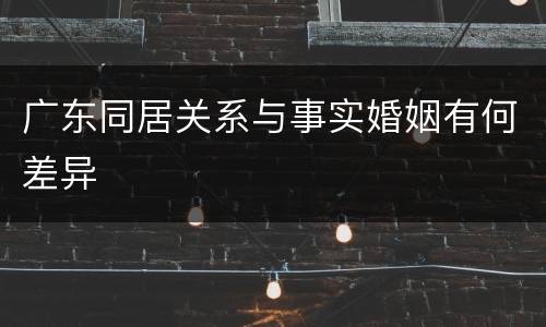 广东同居关系与事实婚姻有何差异