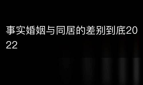 事实婚姻与同居的差别到底2022