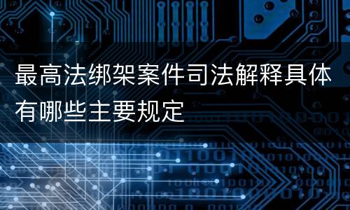 最高法绑架案件司法解释具体有哪些主要规定