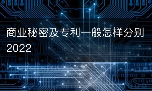 商业秘密及专利一般怎样分别2022