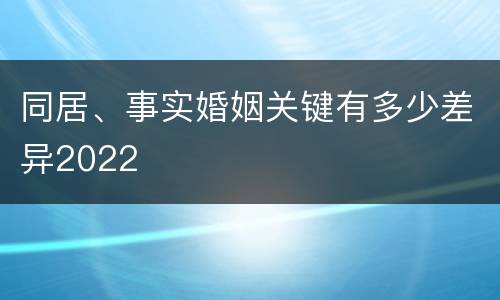 同居、事实婚姻关键有多少差异2022