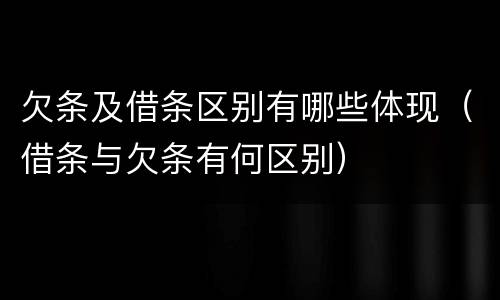 欠条及借条区别有哪些体现（借条与欠条有何区别）