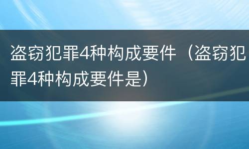 盗窃犯罪4种构成要件（盗窃犯罪4种构成要件是）