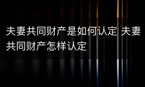夫妻共同财产是如何认定 夫妻共同财产怎样认定