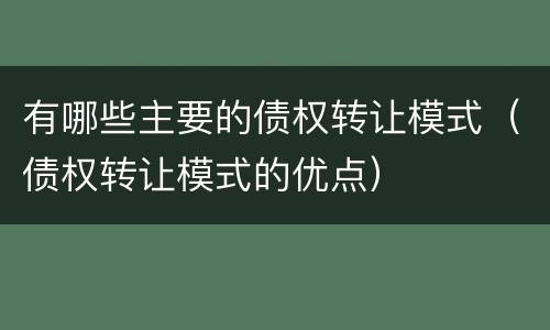 有哪些主要的债权转让模式（债权转让模式的优点）