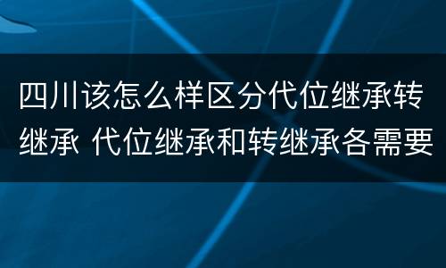 四川该怎么样区分代位继承转继承 代位继承和转继承各需要具备哪些条件?二者如何区别?