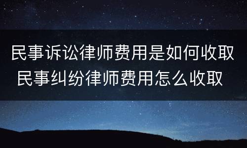 民事诉讼律师费用是如何收取 民事纠纷律师费用怎么收取