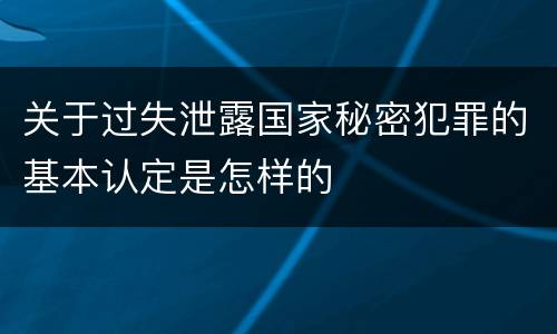 关于过失泄露国家秘密犯罪的基本认定是怎样的