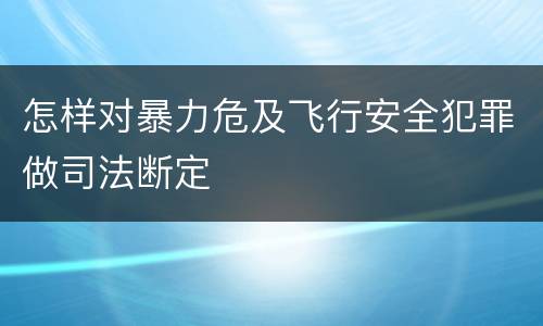 怎样对暴力危及飞行安全犯罪做司法断定