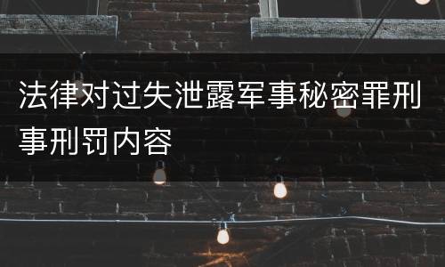 法律对过失泄露军事秘密罪刑事刑罚内容