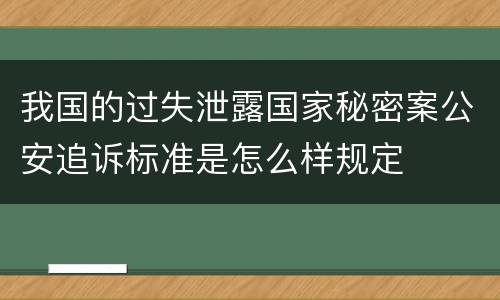 我国的过失泄露国家秘密案公安追诉标准是怎么样规定