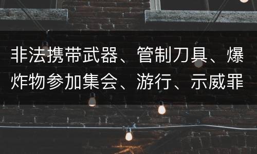 非法携带武器、管制刀具、爆炸物参加集会、游行、示威罪的主观要件是什么
