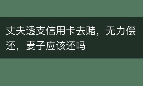 丈夫透支信用卡去赌，无力偿还，妻子应该还吗