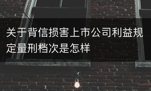 关于背信损害上市公司利益规定量刑档次是怎样