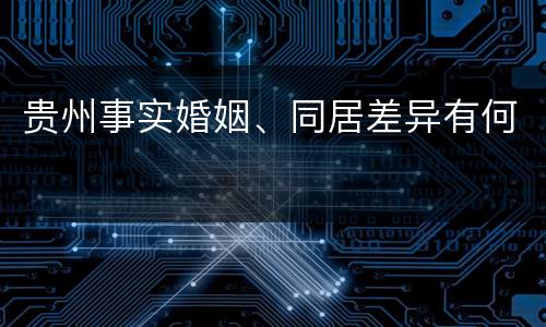贵州事实婚姻、同居差异有何