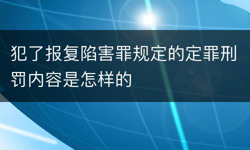 犯了报复陷害罪规定的定罪刑罚内容是怎样的