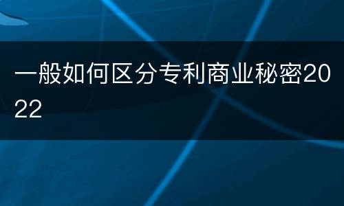 一般如何区分专利商业秘密2022