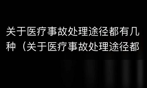 关于医疗事故处理途径都有几种（关于医疗事故处理途径都有几种方法）