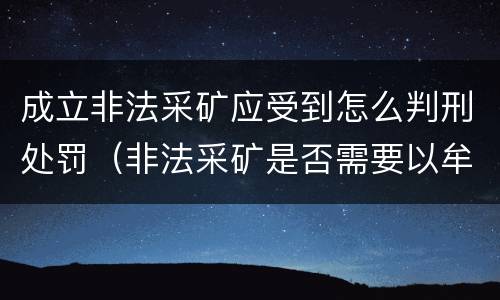 成立非法采矿应受到怎么判刑处罚(非法采矿是否需要以牟利为目的)
