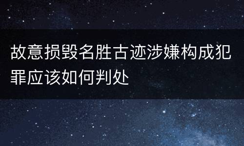 故意损毁名胜古迹涉嫌构成犯罪应该如何判处