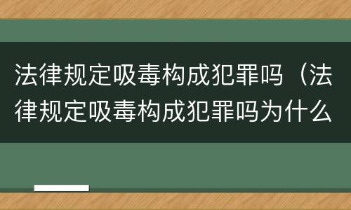法律规定吸毒构成犯罪吗（法律规定吸毒构成犯罪吗为什么）