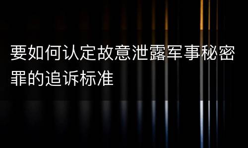 要如何认定故意泄露军事秘密罪的追诉标准